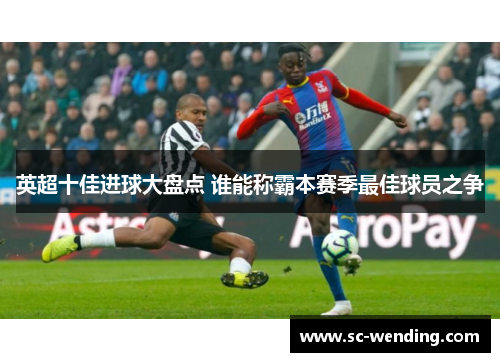英超十佳进球大盘点 谁能称霸本赛季最佳球员之争 英超十佳进球大盘点 谁能称霸本赛季最佳球员之争