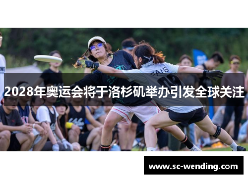 2028年奥运会将于洛杉矶举办引发全球关注 2028年奥运会将于洛杉矶举办引发全球关注