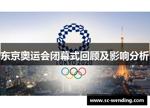 东京奥运会闭幕式回顾及影响分析 东京奥运会闭幕式回顾及影响分析