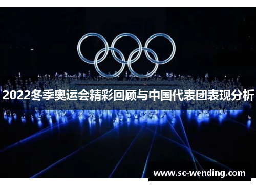 2022冬季奥运会精彩回顾与中国代表团表现分析 2022冬季奥运会精彩回顾与中国代表团表现分析